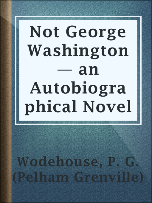 Title details for Not George Washington — an Autobiographical Novel by P. G. (Pelham Grenville) Wodehouse - Available